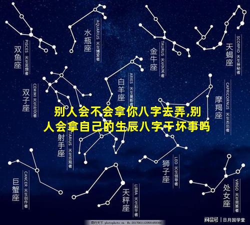 别人会不会拿你八字去弄,别人会拿自己的生辰八字干坏事吗