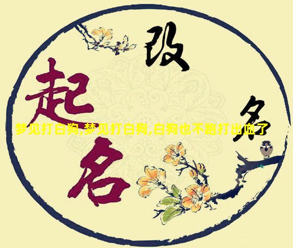 梦见打白狗,梦见打白狗,白狗也不跑打出血了