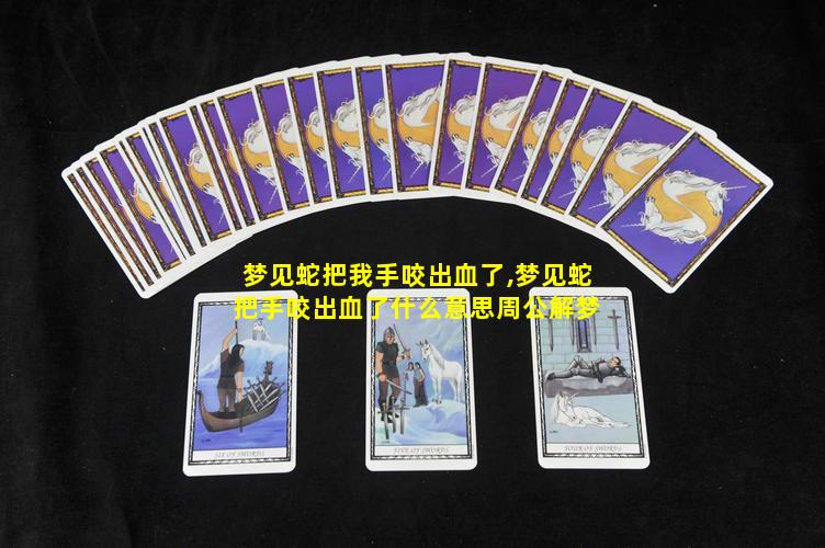 梦见蛇把我手咬出血了,梦见蛇把手咬出血了什么意思周公解梦