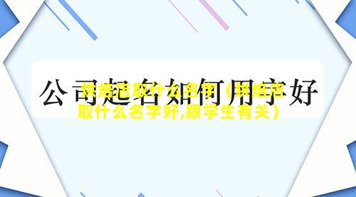 烘焙店取什么名字（烘焙店取什么名字好,跟学生有关）