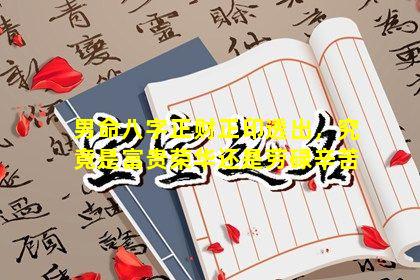 男命八字正财正印透出，究竟是富贵荣华还是劳碌辛苦