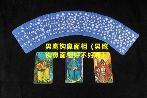 男鹰钩鼻面相（男鹰钩鼻面相好不好看）