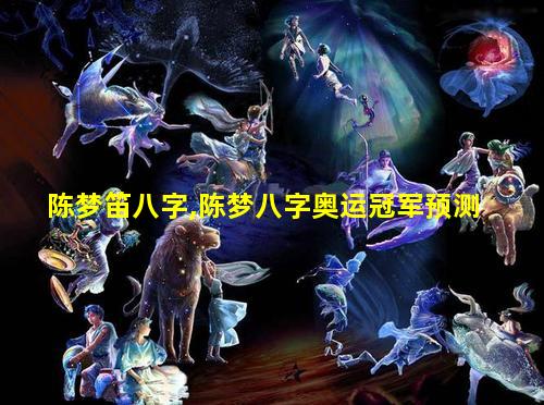 陈梦笛八字,陈梦八字奥运冠军预测