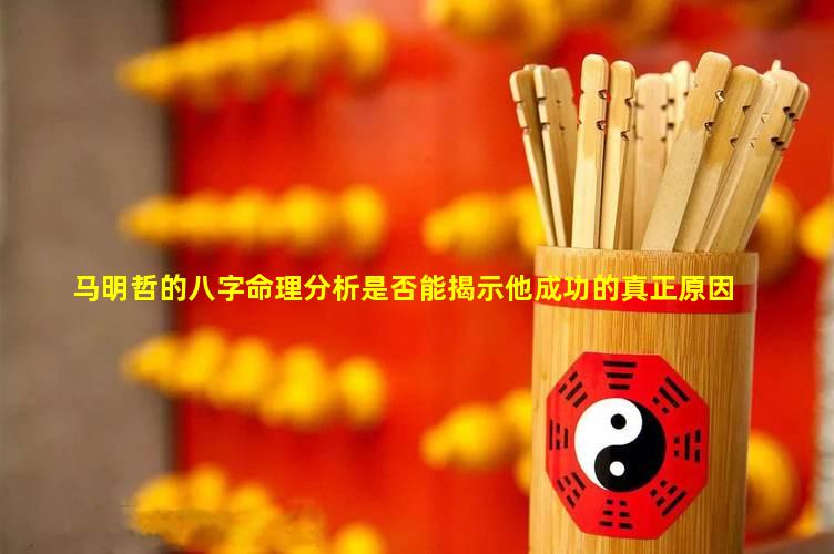 马明哲的八字命理分析是否能揭示他成功的真正原因